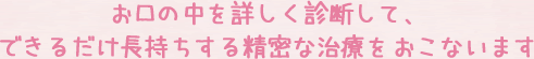 できるだけ長持ちする精密な治療をおこないます