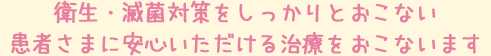 衛生・滅菌対策をしっかりとおこない患者さまに安心いただける治療をおこないます