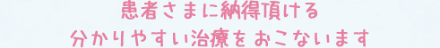 患者さまに納得頂ける分かりやすい治療をおこないます